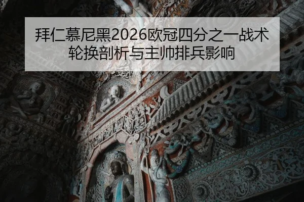 拜仁慕尼黑2026欧冠四分之一战术轮换剖析与主帅排兵影响