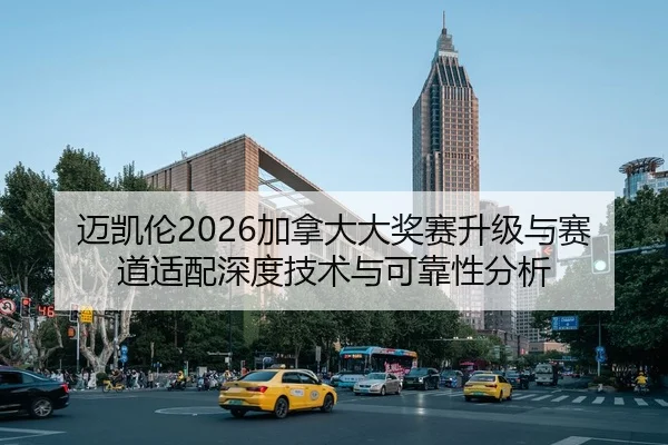 迈凯伦2026加拿大大奖赛升级与赛道适配深度技术与可靠性分析