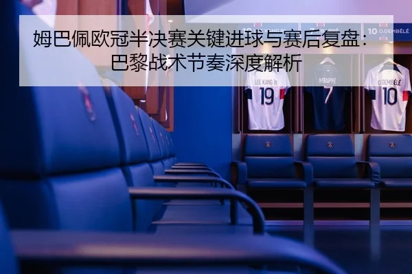 姆巴佩欧冠半决赛关键进球与赛后复盘：巴黎战术节奏深度解析
